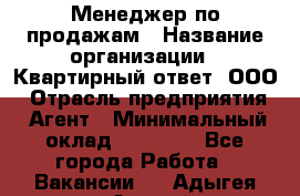 Менеджер по продажам › Название организации ­ Квартирный ответ, ООО › Отрасль предприятия ­ Агент › Минимальный оклад ­ 70 000 - Все города Работа » Вакансии   . Адыгея респ.,Адыгейск г.